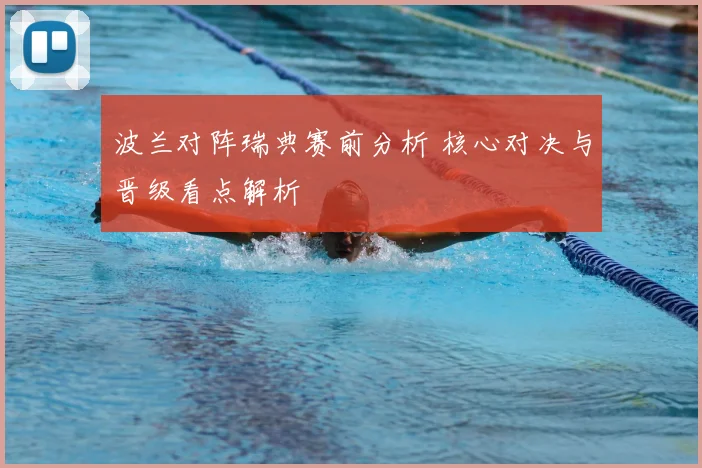 波兰对阵瑞典赛前分析 核心对决与晋级看点解析