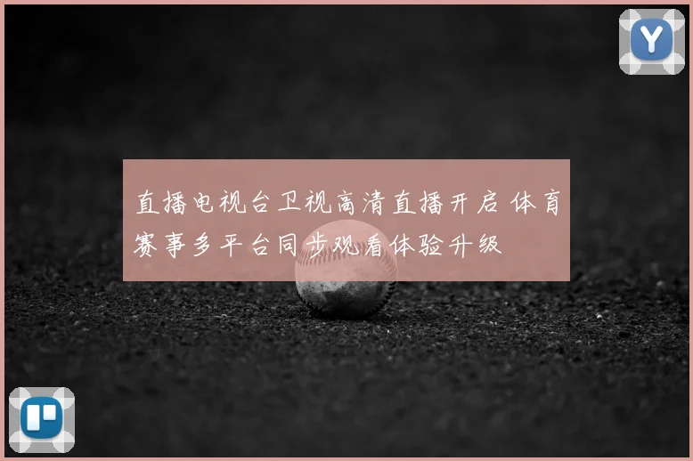 直播电视台卫视高清直播开启 体育赛事多平台同步观看体验升级