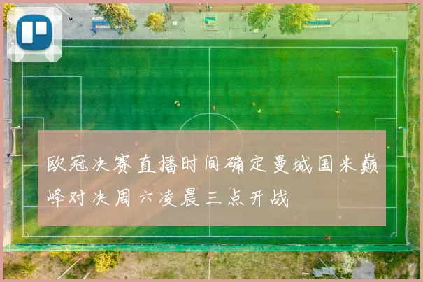 欧冠决赛直播时间确定曼城国米巅峰对决周六凌晨三点开战