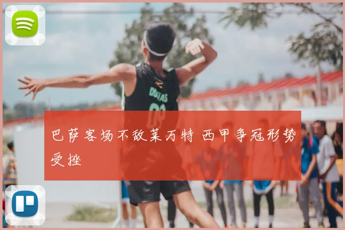 巴萨客场不敌莱万特 西甲争冠形势受挫