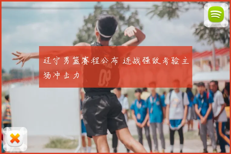 辽宁男篮赛程公布 连战强敌考验主场冲击力