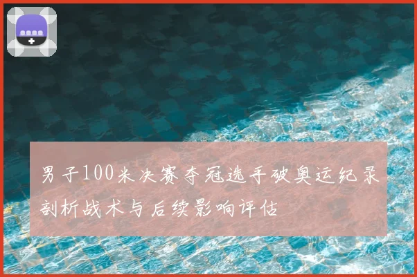 男子100米决赛夺冠选手破奥运纪录剖析战术与后续影响评估
