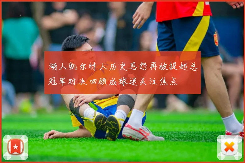 湖人凯尔特人历史恩怨再被提起总冠军对决回顾成球迷关注焦点