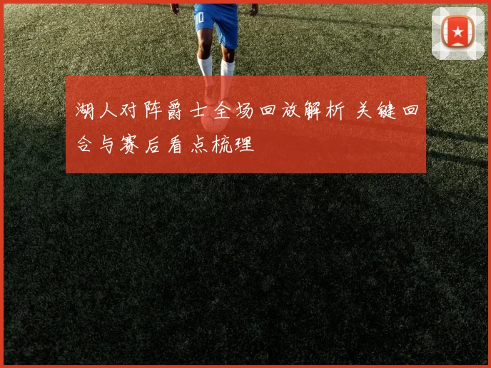 湖人对阵爵士全场回放解析 关键回合与赛后看点梳理