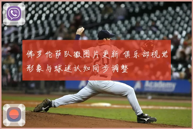 佛罗伦萨队徽图片更新 俱乐部视觉形象与球迷认知同步调整