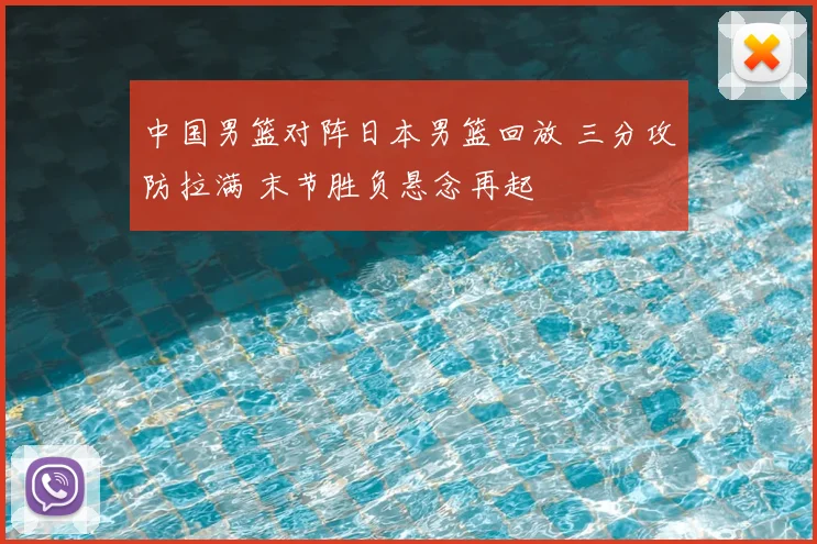 中国男篮对阵日本男篮回放 三分攻防拉满 末节胜负悬念再起