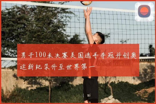男子100米决赛美国选手夺冠并创奥运新纪录升至世界第一