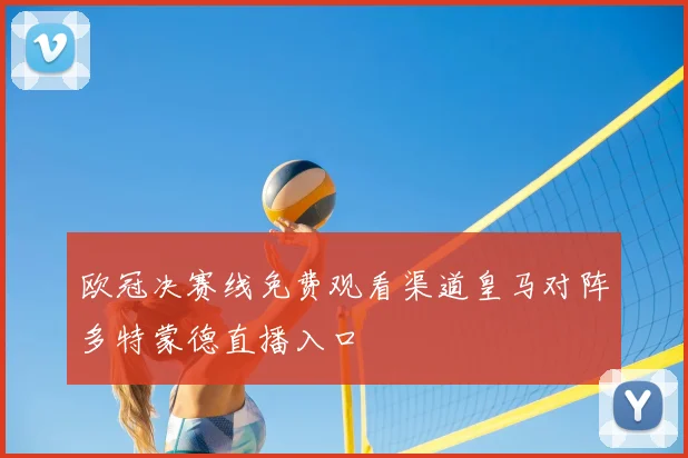 欧冠决赛线免费观看渠道皇马对阵多特蒙德直播入口