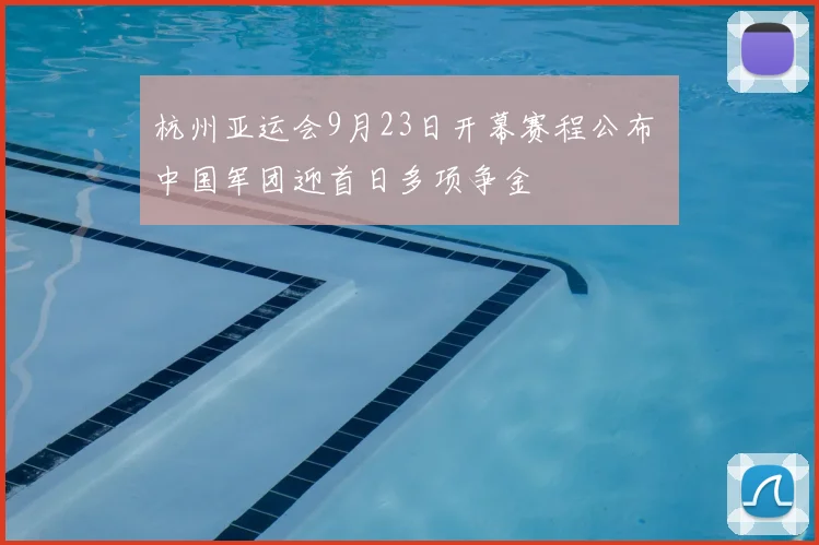 杭州亚运会9月23日开幕赛程公布 中国军团迎首日多项争金