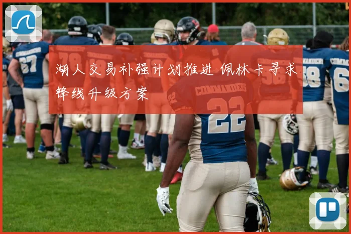 湖人交易补强计划推进 佩林卡寻求锋线升级方案