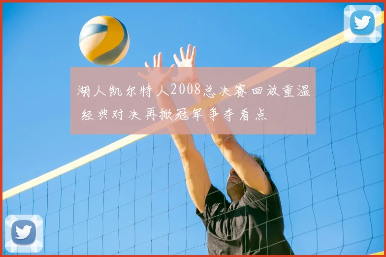 湖人凯尔特人2008总决赛回放重温 经典对决再掀冠军争夺看点