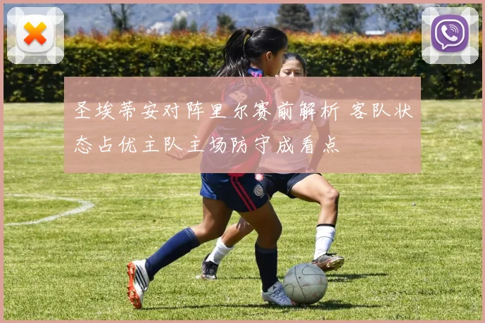 圣埃蒂安对阵里尔赛前解析 客队状态占优主队主场防守成看点