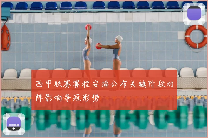 西甲联赛赛程安排公布关键阶段对阵影响争冠形势