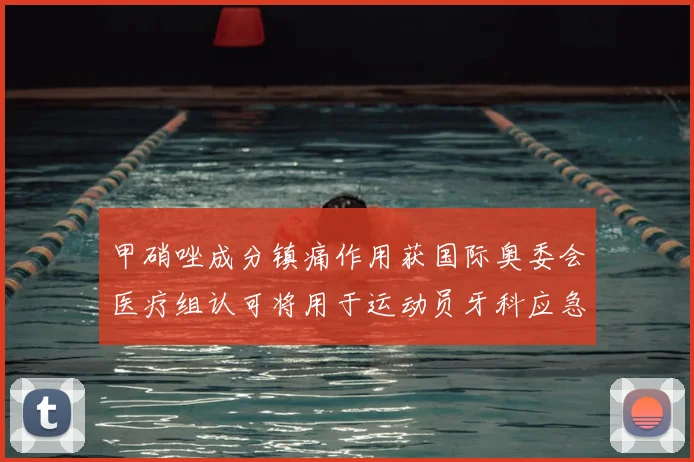 甲硝唑成分镇痛作用获国际奥委会医疗组认可将用于运动员牙科应急处理