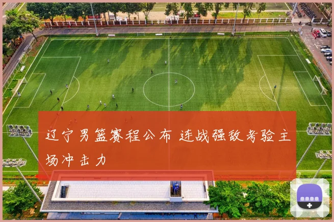 辽宁男篮赛程公布 连战强敌考验主场冲击力