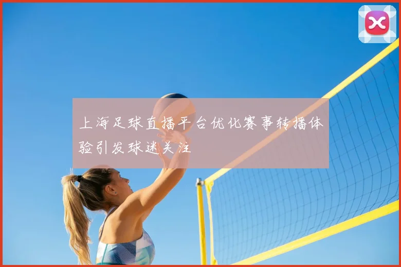 上海足球直播平台优化赛事转播体验引发球迷关注