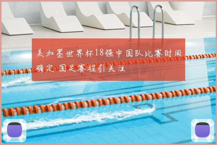 美加墨世界杯18强中国队比赛时间确定 国足赛程引关注