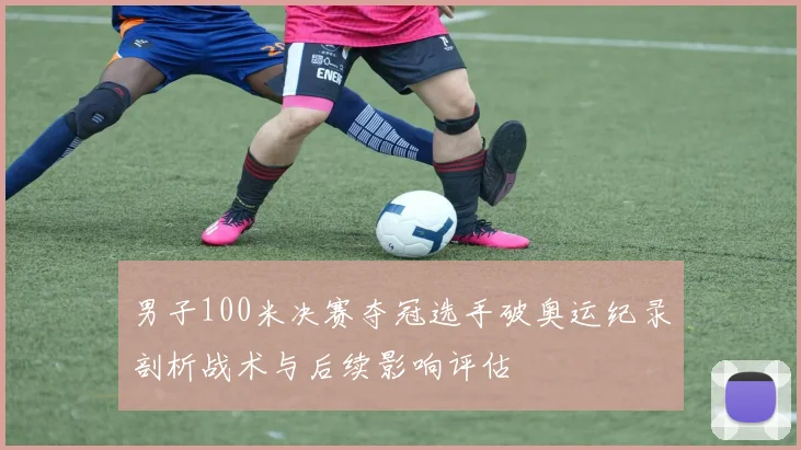 男子100米决赛夺冠选手破奥运纪录剖析战术与后续影响评估