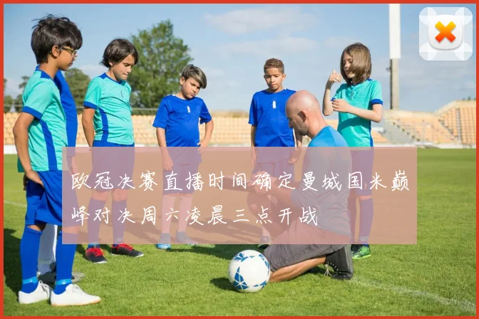 欧冠决赛直播时间确定曼城国米巅峰对决周六凌晨三点开战