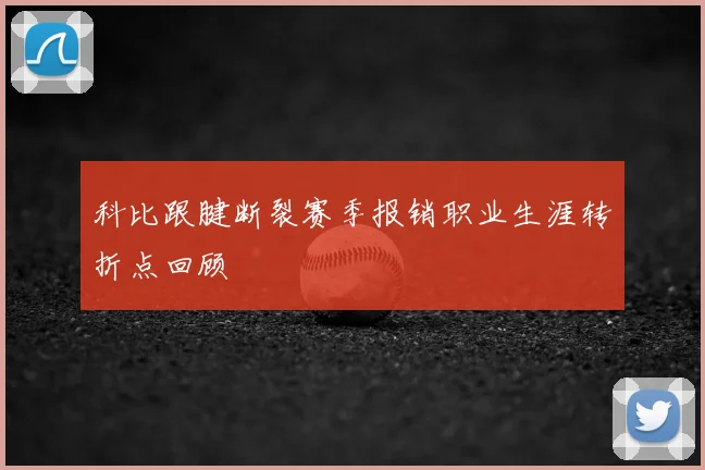 科比跟腱断裂赛季报销职业生涯转折点回顾