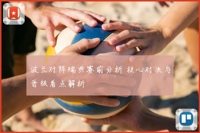 波兰对阵瑞典赛前分析 核心对决与晋级看点解析