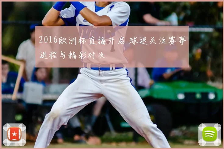 2016欧洲杯直播开启 球迷关注赛事进程与精彩对决
