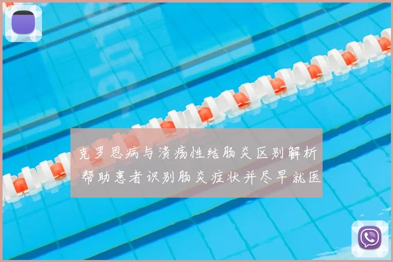 克罗恩病与溃疡性结肠炎区别解析 帮助患者识别肠炎症状并尽早就医