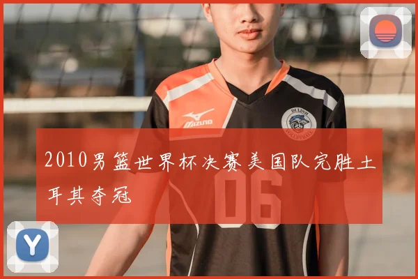 2010男篮世界杯决赛美国队完胜土耳其夺冠