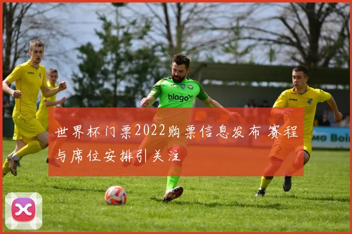 世界杯门票2022购票信息发布 赛程与席位安排引关注