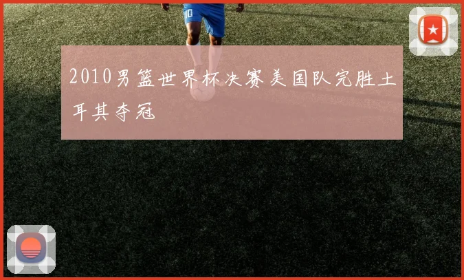 2010男篮世界杯决赛美国队完胜土耳其夺冠