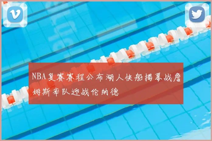 NBA复赛赛程公布湖人快船揭幕战詹姆斯率队迎战伦纳德
