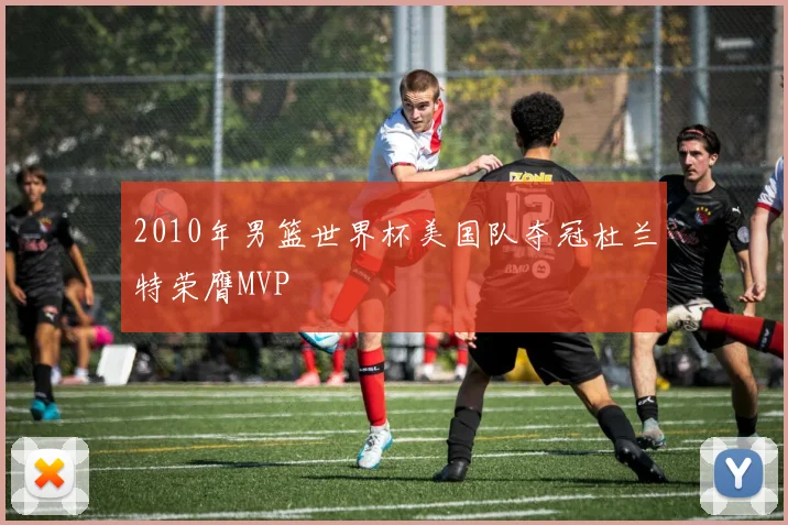 2010年男篮世界杯美国队夺冠杜兰特荣膺MVP