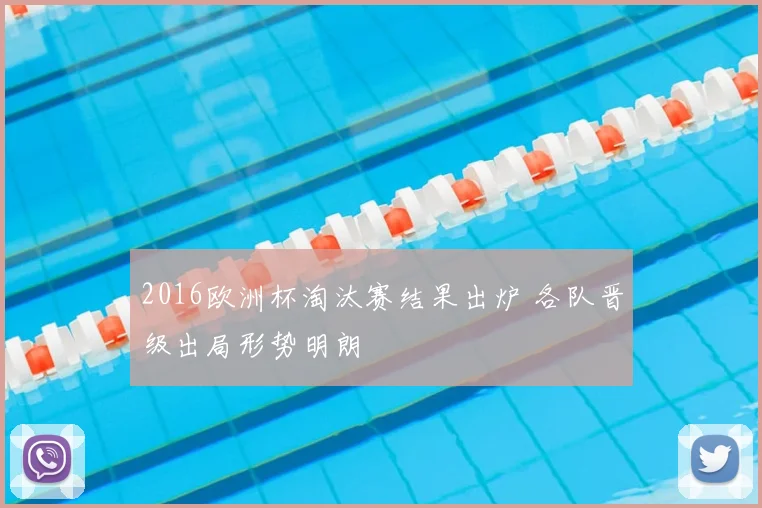 2016欧洲杯淘汰赛结果出炉 各队晋级出局形势明朗