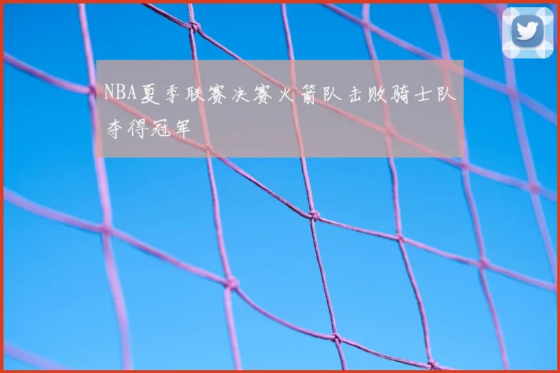 NBA夏季联赛决赛火箭队击败骑士队夺得冠军