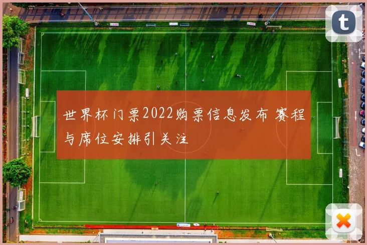 世界杯门票2022购票信息发布 赛程与席位安排引关注