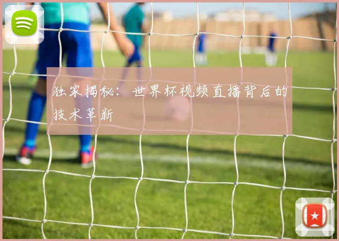 独家揭秘：世界杯视频直播背后的技术革新