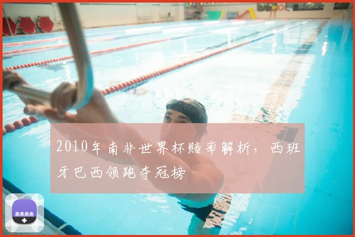 2010年南非世界杯赔率解析,西班牙巴西领跑夺冠榜