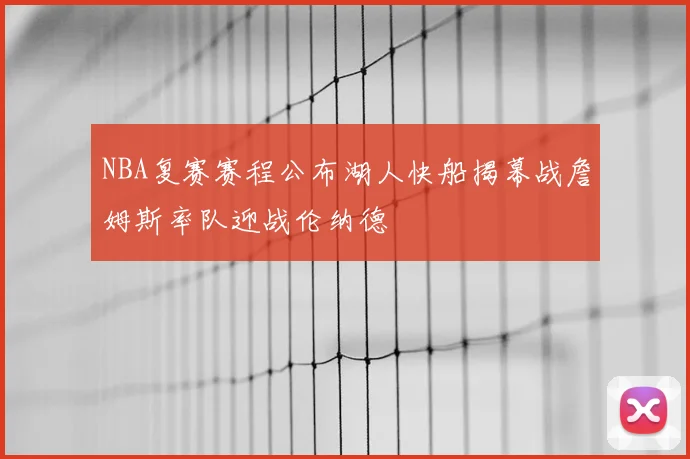 NBA复赛赛程公布湖人快船揭幕战詹姆斯率队迎战伦纳德