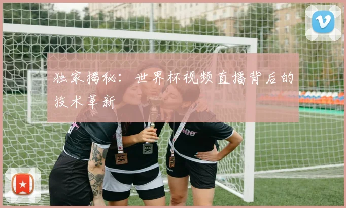 独家揭秘:世界杯视频直播背后的技术革新