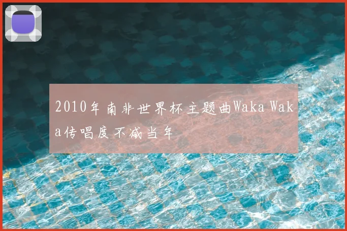 2010年南非世界杯主题曲Waka Waka传唱度不减当年