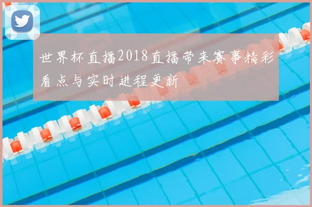 世界杯直播2018直播带来赛事精彩看点与实时进程更新