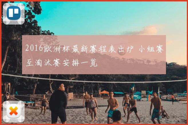 2016欧洲杯最新赛程表出炉 小组赛至淘汰赛安排一览