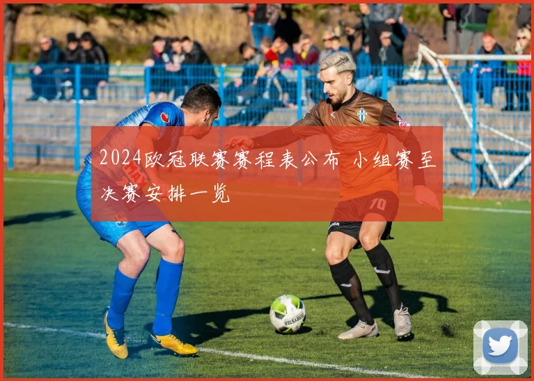 2024欧冠联赛赛程表公布 小组赛至决赛安排一览