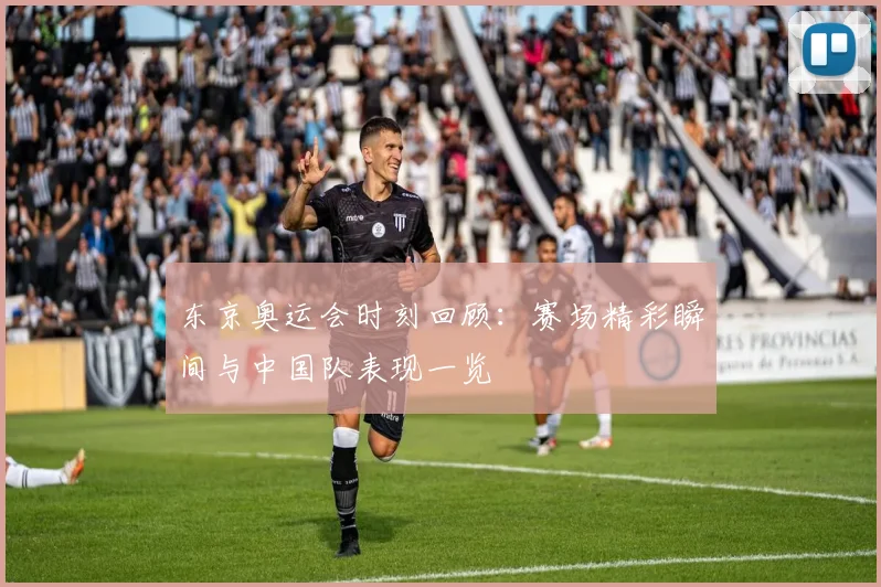 东京奥运会时刻回顾：赛场精彩瞬间与中国队表现一览