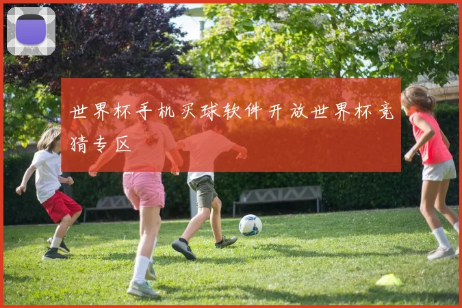 世界杯手机买球软件开放世界杯竞猜专区