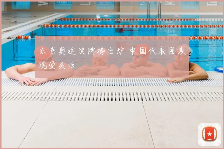 东京奥运奖牌榜出炉 中国代表团表现受关注