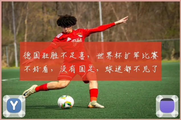 德国狂胜不足喜，世界杯扩军比赛不好看，没有国足，球迷都不见了