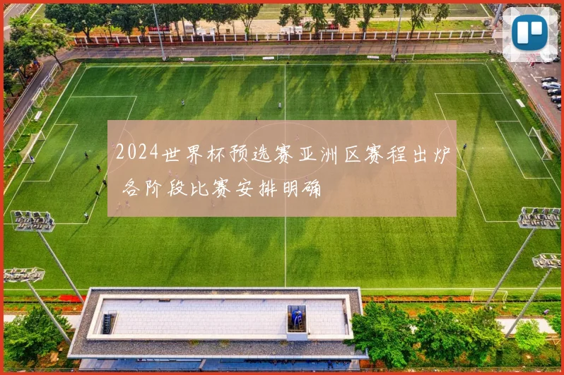 2024世界杯预选赛亚洲区赛程出炉 各阶段比赛安排明确