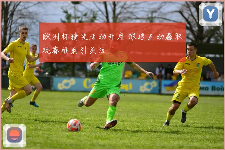欧洲杯猜奖活动开启 球迷互动赢取观赛福利引关注