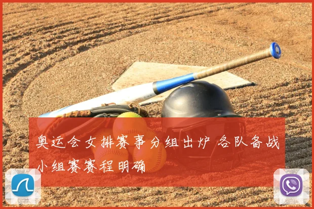 奥运会女排赛事分组出炉 各队备战小组赛赛程明确